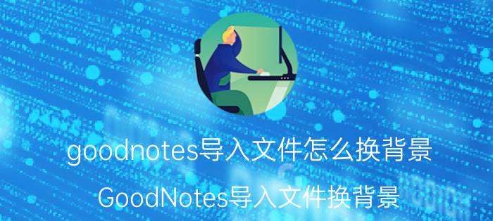 goodnotes导入文件怎么换背景 GoodNotes导入文件换背景